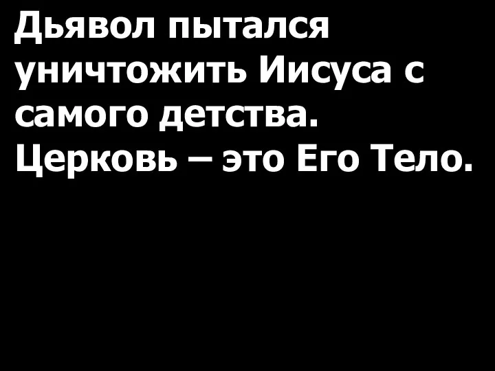 Дьявол пытался уничтожить Иисуса с самого детства. Церковь – это Его Тело.