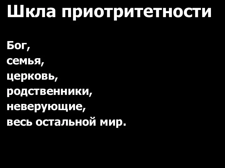 Шкла приотритетности Бог, семья, церковь, родственники, неверующие, весь остальной мир.