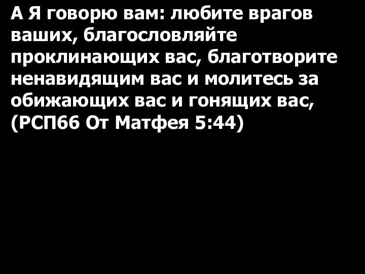 А Я говорю вам: любите врагов ваших, благословляйте проклинающих вас, благотворите