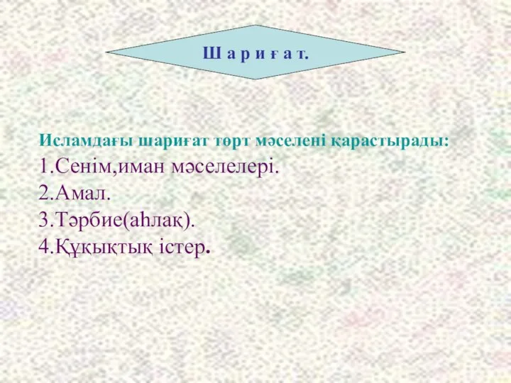 Исламдағы шариғат төрт мәселені қарастырады: 1.Сенім,иман мәселелері. 2.Амал. 3.Тәрбие(аһлақ). 4.Құқықтық істер.