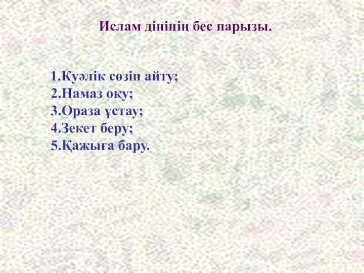 1.Куәлік сөзін айту; 2.Намаз оқу; 3.Ораза ұстау; 4.Зекет беру; 5.Қажыға бару. Ислам дінінің бес парызы.