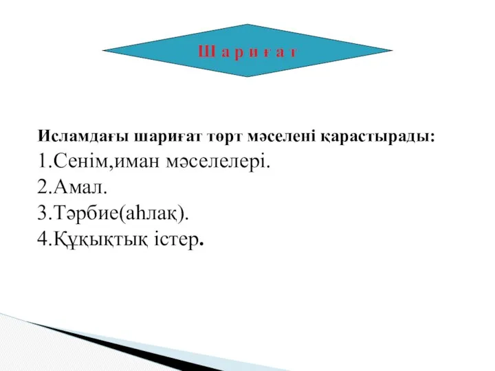 Исламдағы шариғат төрт мәселені қарастырады: 1.Сенім,иман мәселелері. 2.Амал. 3.Тәрбие(аһлақ). 4.Құқықтық істер.