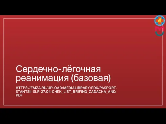 Сердечно-лёгочная реанимация (базовая) HTTPS://FMZA.RU/UPLOAD/MEDIALIBRARY/ED6/PASPORT-STANTSII-SLR-27.04-CHEK_LIST_BRIFING_ZADACHA_AND.PDF