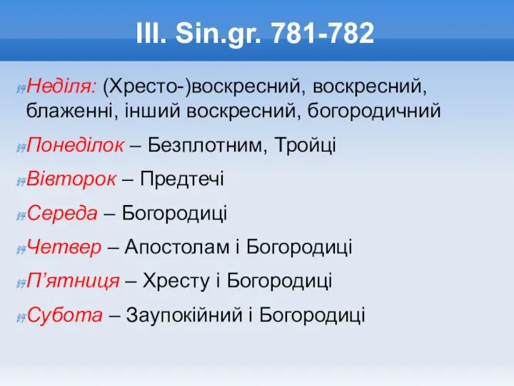 III. Sin.gr. 781-782 Неділя: (Хресто-)воскресний, воскресний, блаженні, інший воскресний, богородичний Понеділок