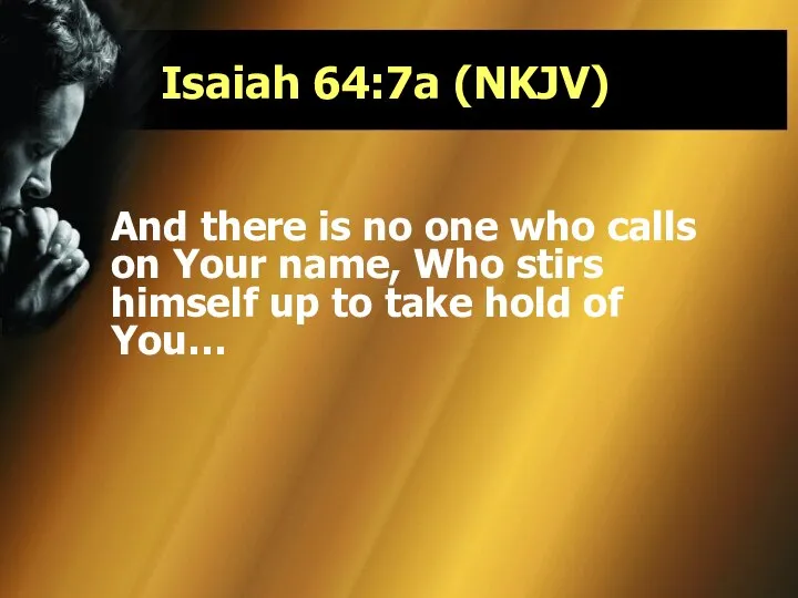 Isaiah 64:7a (NKJV) And there is no one who calls on