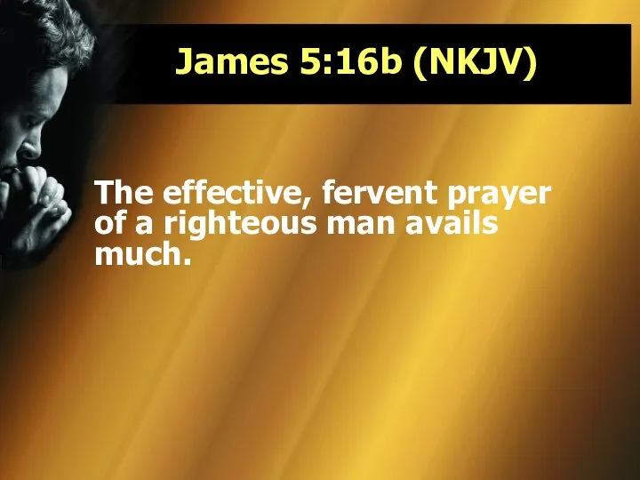 James 5:16b (NKJV) The effective, fervent prayer of a righteous man avails much.