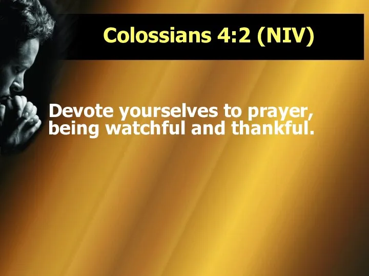 Colossians 4:2 (NIV) Devote yourselves to prayer, being watchful and thankful.