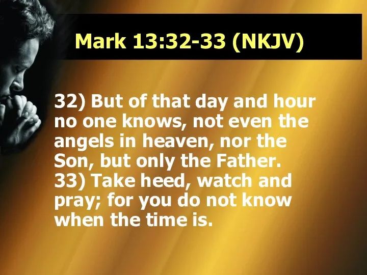 Mark 13:32-33 (NKJV) 32) But of that day and hour no