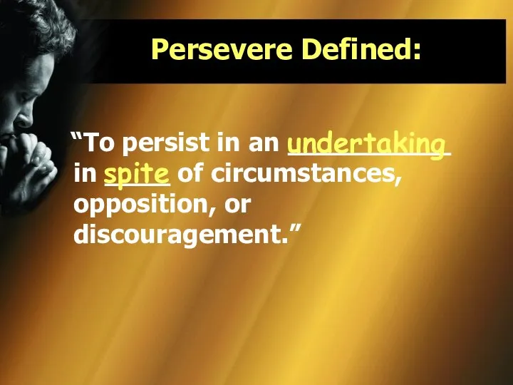 Persevere Defined: “To persist in an __________ in ____ of circumstances, opposition, or discouragement.” undertaking spite