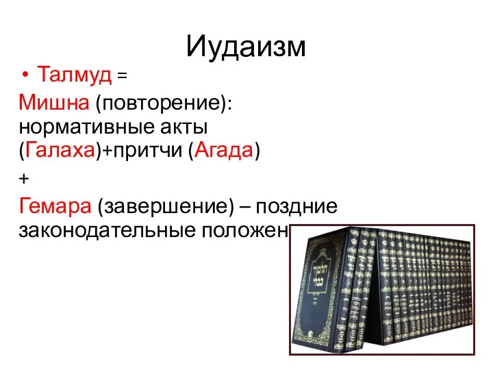 Иудаизм Талмуд = Мишна (повторение): нормативные акты (Галаха)+притчи (Агада) + Гемара (завершение) – поздние законодательные положения