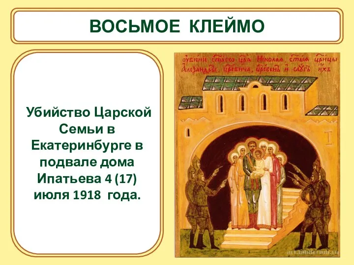 ВОСЬМОЕ КЛЕЙМО Убийство Царской Семьи в Екатеринбурге в подвале дома Ипатьева 4 (17) июля 1918 года.