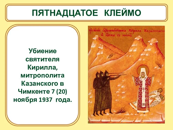 ПЯТНАДЦАТОЕ КЛЕЙМО Убиение святителя Кирилла, митрополита Казанского в Чимкенте 7 (20) ноября 1937 года.