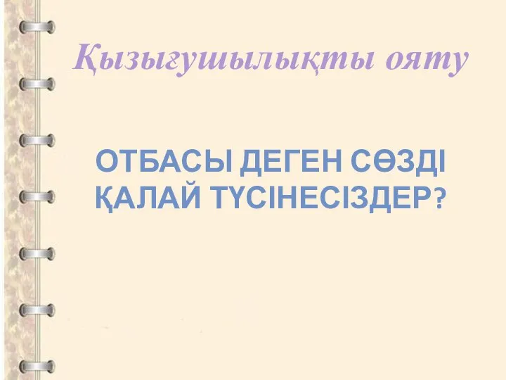 ОТБАСЫ ДЕГЕН СӨЗДІ ҚАЛАЙ ТҮСІНЕСІЗДЕР? Қызығушылықты ояту