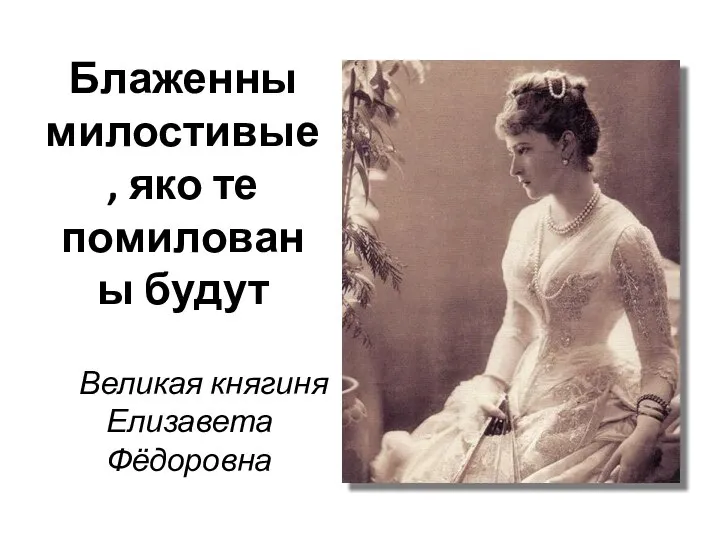 Блаженны милостивые, яко те помилованы будут Великая княгиня Елизавета Фёдоровна