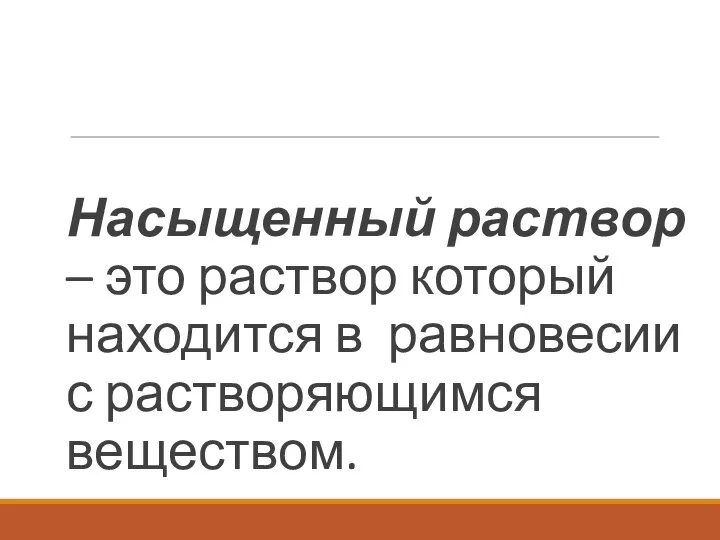 Насыщенный раствор – это раствор который находится в равновесии с растворяющимся веществом.