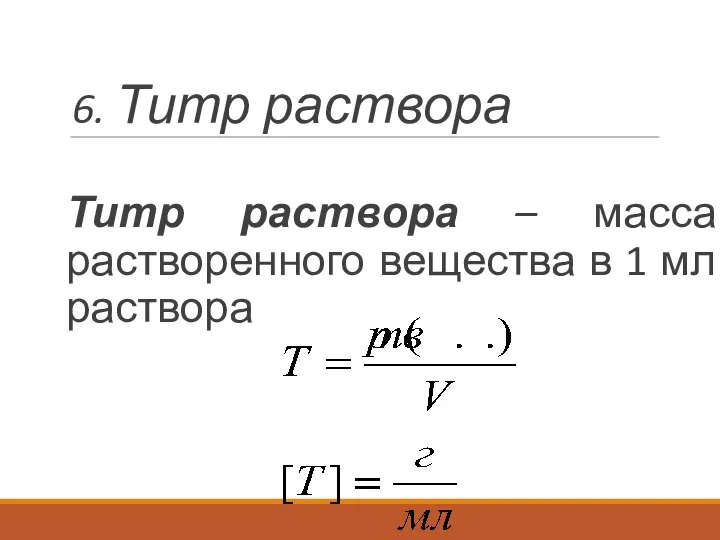 6. Титр раствора Титр раствора – масса растворенного вещества в 1 мл раствора