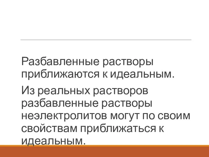 Разбавленные растворы приближаются к идеальным. Из реальных растворов разбавленные растворы неэлектролитов