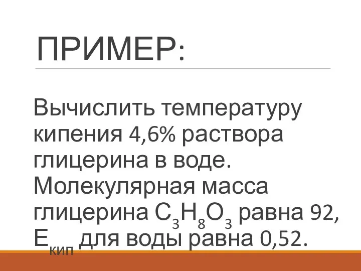 ПРИМЕР: Вычислить температуру кипения 4,6% раствора глицерина в воде. Молекулярная масса