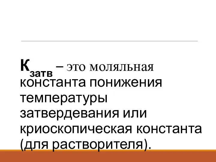 Кзатв – это моляльная константа понижения температуры затвердевания или криоскопическая константа (для растворителя).