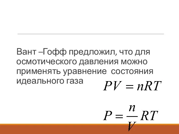 Вант –Гофф предложил, что для осмотического давления можно применять уравнение состояния идеального газа