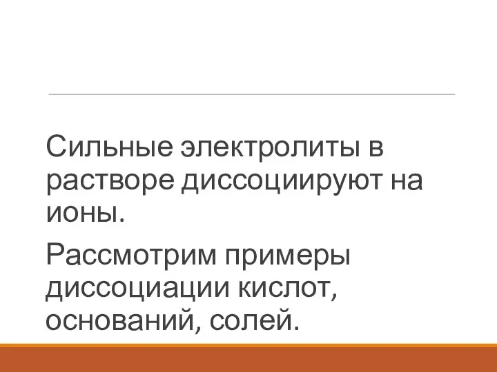 Сильные электролиты в растворе диссоциируют на ионы. Рассмотрим примеры диссоциации кислот, оснований, солей.