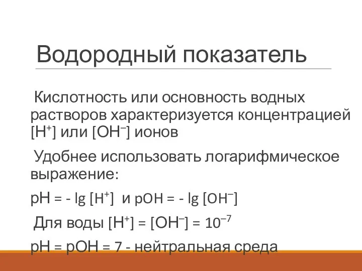 Водородный показатель Кислотность или основность водных растворов характеризуется концентрацией [Н+] или