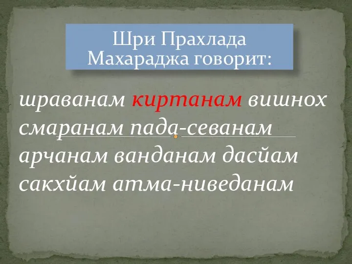 Шри Прахлада Махараджа говорит: шраванам киртанам вишнох смаранам пада-севанам арчанам ванданам дасйам сакхйам атма-ниведанам