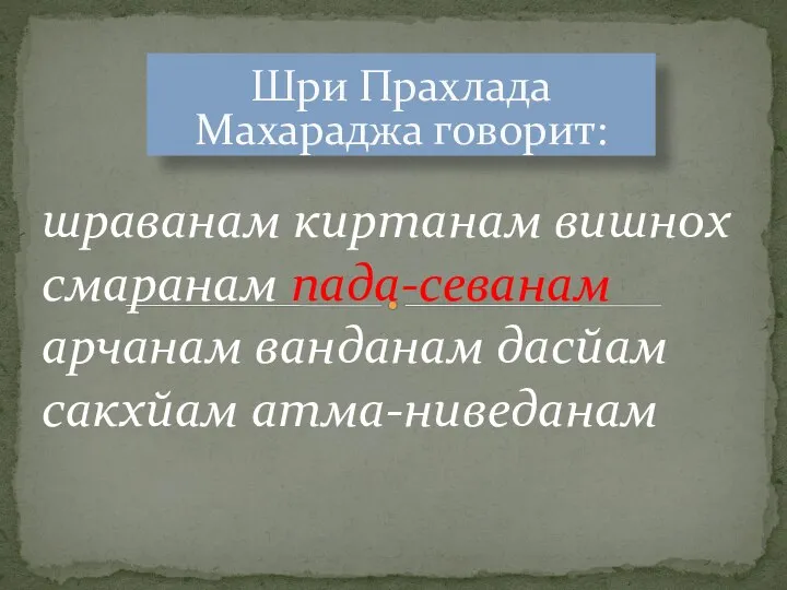 Шри Прахлада Махараджа говорит: шраванам киртанам вишнох смаранам пада-севанам арчанам ванданам дасйам сакхйам атма-ниведанам