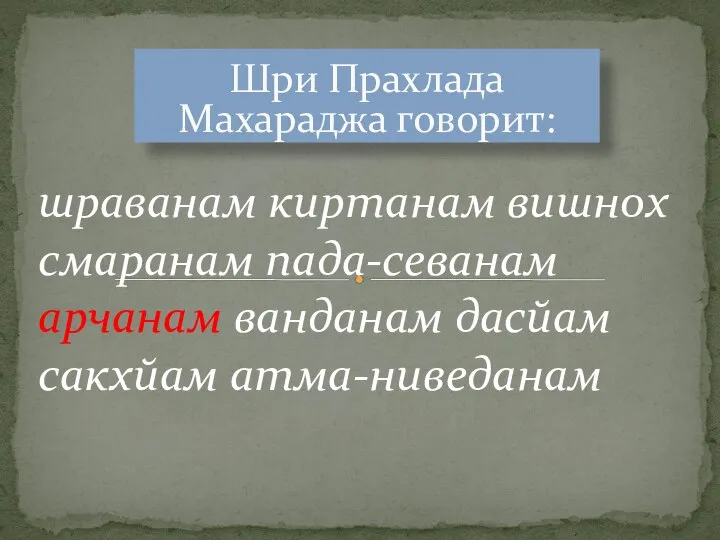 Шри Прахлада Махараджа говорит: шраванам киртанам вишнох смаранам пада-севанам арчанам ванданам дасйам сакхйам атма-ниведанам