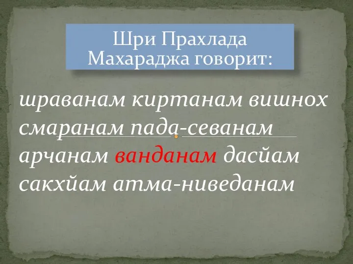 Шри Прахлада Махараджа говорит: шраванам киртанам вишнох смаранам пада-севанам арчанам ванданам дасйам сакхйам атма-ниведанам