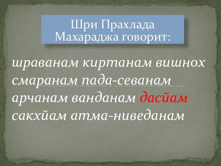 Шри Прахлада Махараджа говорит: шраванам киртанам вишнох смаранам пада-севанам арчанам ванданам дасйам сакхйам атма-ниведанам