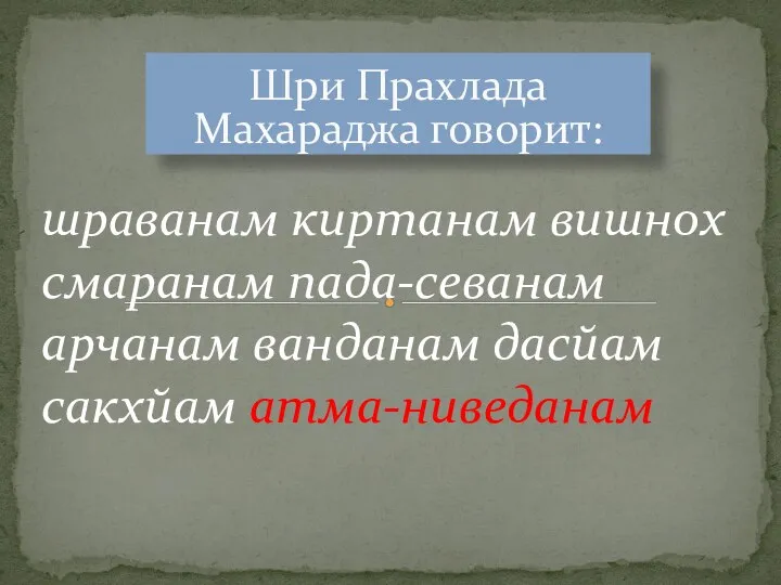 Шри Прахлада Махараджа говорит: шраванам киртанам вишнох смаранам пада-севанам арчанам ванданам дасйам сакхйам атма-ниведанам