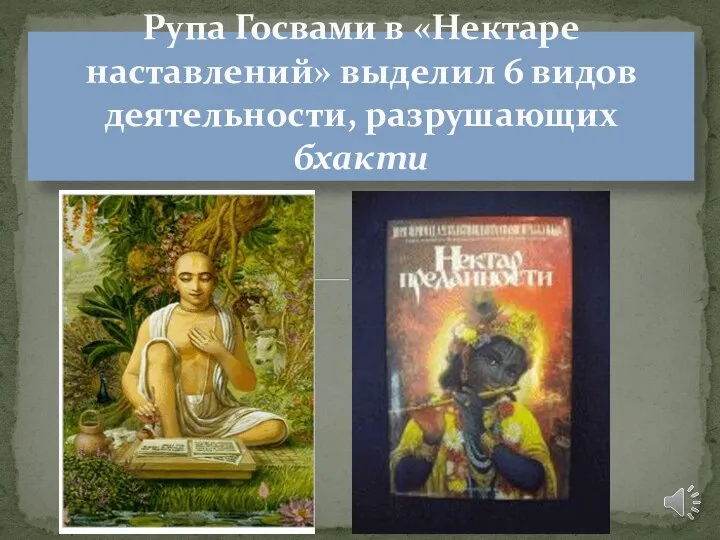 Рупа Госвами в «Нектаре наставлений» выделил 6 видов деятель­ности, разрушающих бхакти