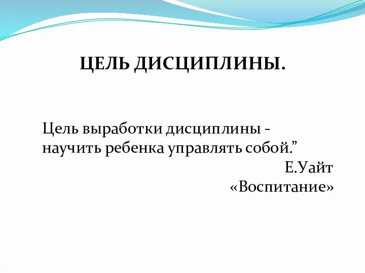 ЦЕЛЬ ДИСЦИПЛИНЫ. Цель выработки дисциплины - научить ребенка управлять собой.” Е.Уайт «Воспитание»