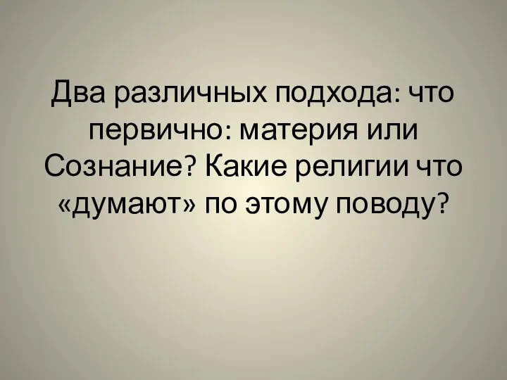 Два различных подхода: что первично: материя или Сознание? Какие религии что «думают» по этому поводу?