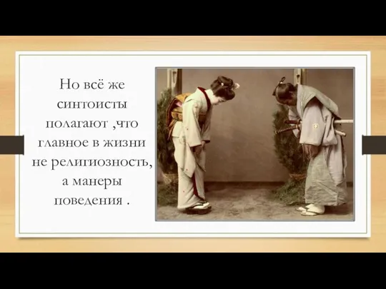 Но всё же синтоисты полагают ,что главное в жизни не религиозность, а манеры поведения .