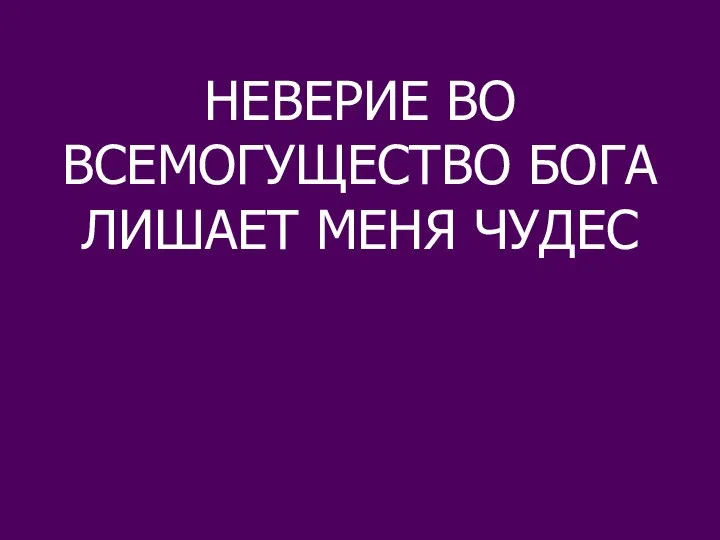 НЕВЕРИЕ ВО ВСЕМОГУЩЕСТВО БОГА ЛИШАЕТ МЕНЯ ЧУДЕС