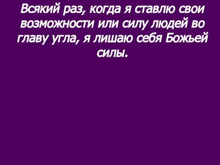 Всякий раз, когда я ставлю свои возможности или силу людей во