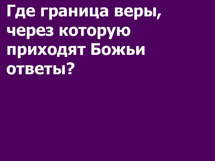 Где граница веры, через которую приходят Божьи ответы?