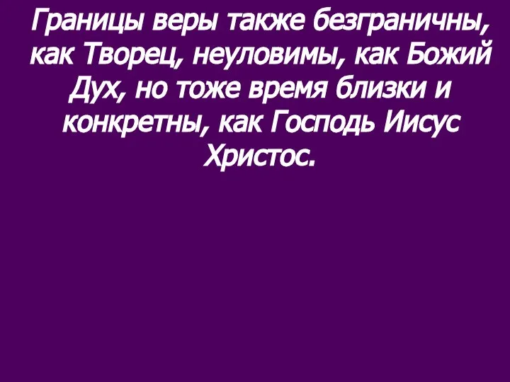 Границы веры также безграничны, как Творец, неуловимы, как Божий Дух, но