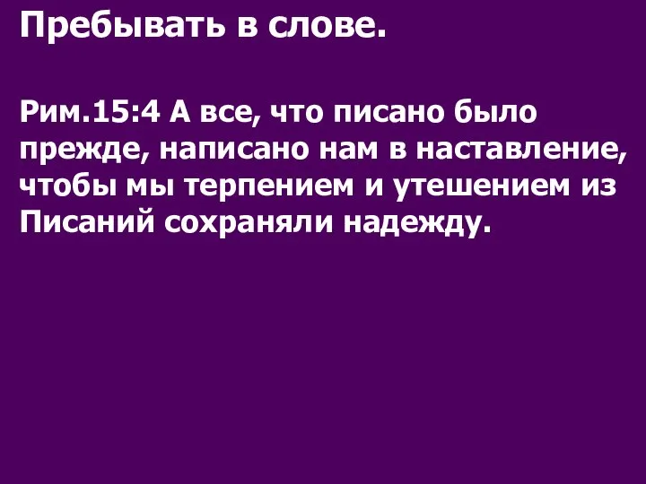 Пребывать в слове. Рим.15:4 А все, что писано было прежде, написано