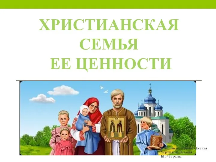 ХРИСТИАНСКАЯ СЕМЬЯ ЕЕ ЦЕННОСТИ Выполнили: Лобанова Ксения Черепанова Наталья БН-43 группа