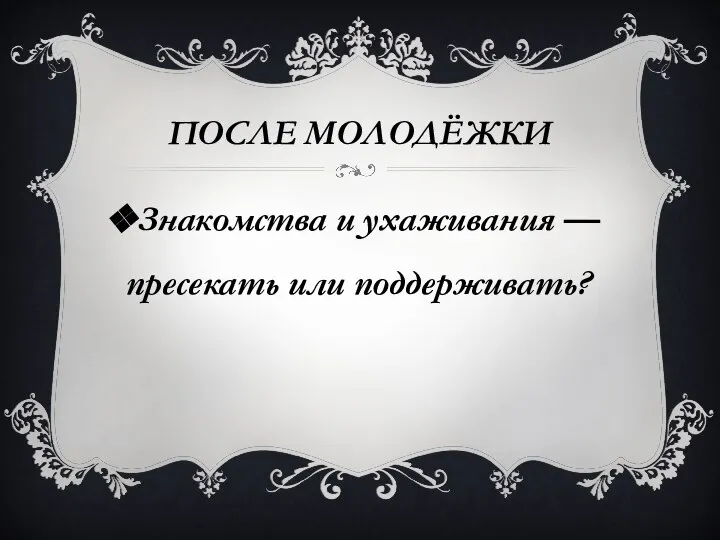 ПОСЛЕ МОЛОДЁЖКИ Знакомства и ухаживания —пресекать или поддерживать?