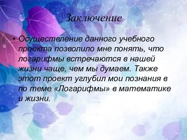 Заключение Осуществление данного учебного проекта позволило мне понять, что логарифмы встречаются