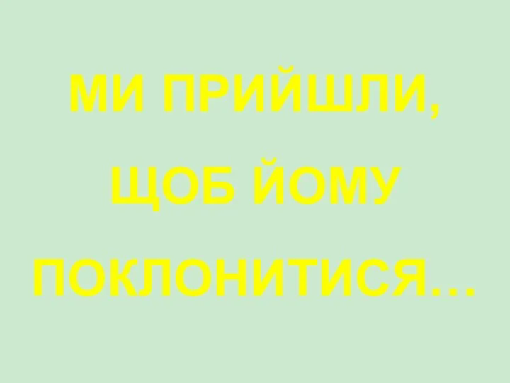 МИ ПРИЙШЛИ, ЩОБ ЙОМУ ПОКЛОНИТИСЯ…