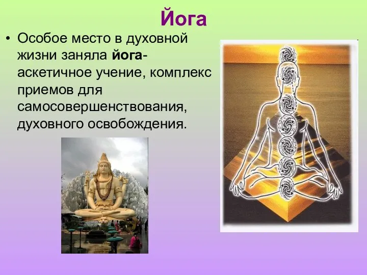 Йога Особое место в духовной жизни заняла йога-аскетичное учение, комплекс приемов для самосовершенствования, духовного освобождения.