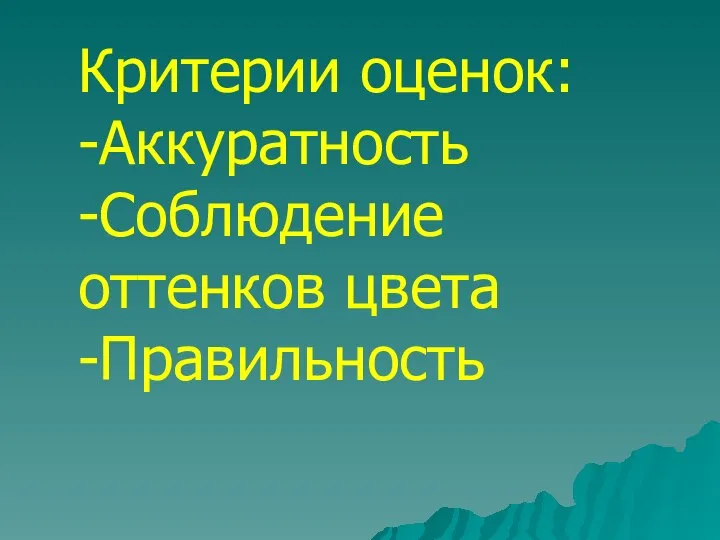 Критерии оценок: -Аккуратность -Соблюдение оттенков цвета -Правильность