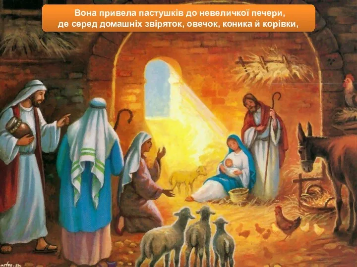 Вона привела пастушків до невеличкої печери, де серед домашніх звіряток, овечок, коника й корівки,