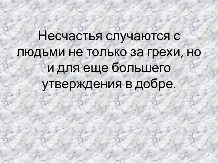 Несчастья случаются с людьми не только за грехи, но и для еще большего утверждения в добре.