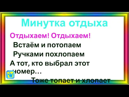 Минутка отдыха Отдыхаем! Отдыхаем! Встаём и потопаем Ручками похлопаем А тот,